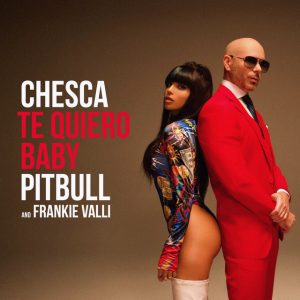 Chesca Ft. Pitbull, Frankie Valli – Te Quiero Baby, I Love You Baby